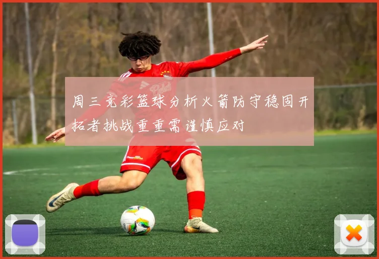 周三竞彩篮球分析火箭防守稳固开拓者挑战重重需谨慎应对