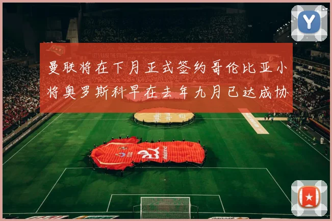 曼联将在下月正式签约哥伦比亚小将奥罗斯科早在去年九月已达成协议