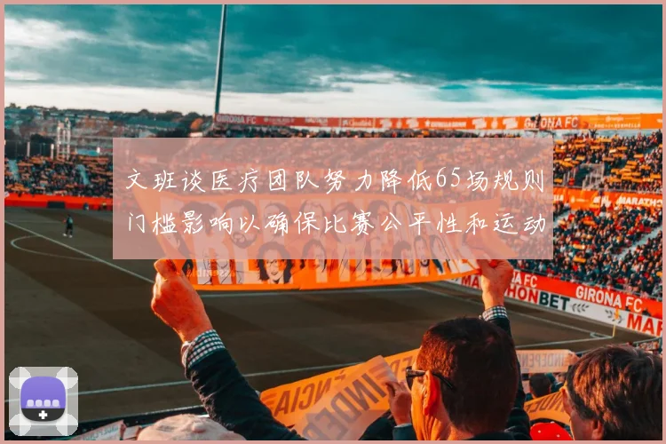 文班谈医疗团队努力降低65场规则门槛影响以确保比赛公平性和运动员健康