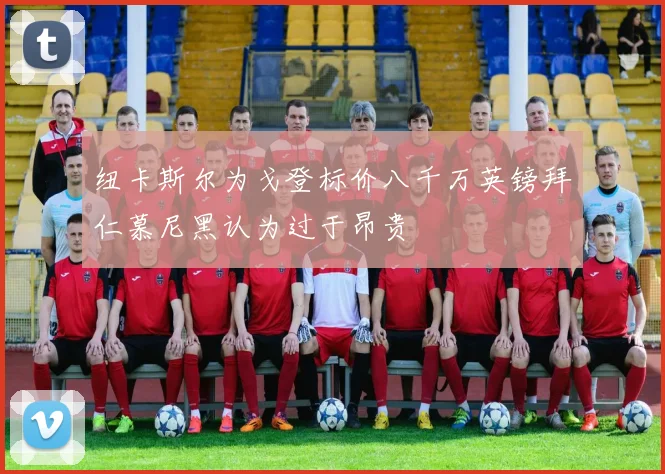 纽卡斯尔为戈登标价八千万英镑拜仁慕尼黑认为过于昂贵