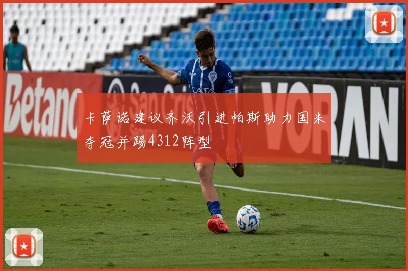 卡萨诺建议齐沃引进帕斯助力国米夺冠并踢4312阵型