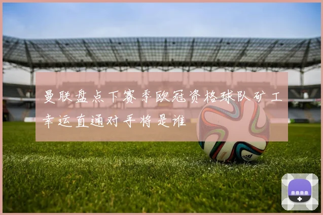 曼联盘点下赛季欧冠资格球队矿工幸运直通对手将是谁
